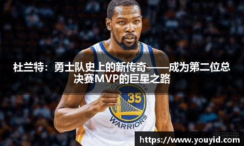 杜兰特：勇士队史上的新传奇——成为第二位总决赛MVP的巨星之路