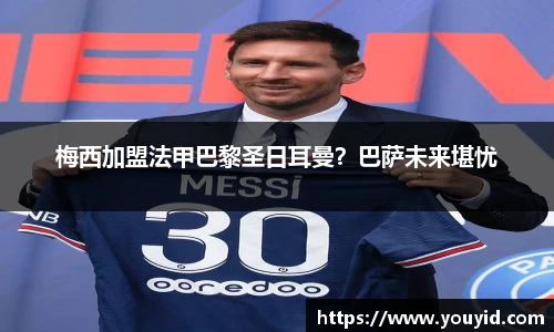 梅西加盟法甲巴黎圣日耳曼？巴萨未来堪忧