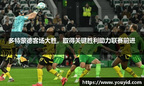 多特蒙德客场大胜，取得关键胜利助力联赛前进