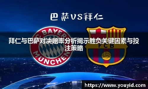 拜仁与巴萨对决赔率分析揭示胜负关键因素与投注策略