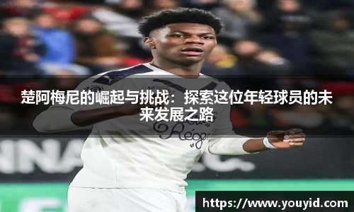 楚阿梅尼的崛起与挑战：探索这位年轻球员的未来发展之路