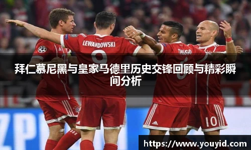 拜仁慕尼黑与皇家马德里历史交锋回顾与精彩瞬间分析