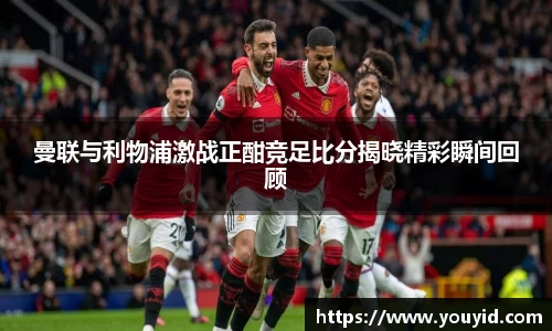 曼联与利物浦激战正酣竞足比分揭晓精彩瞬间回顾
