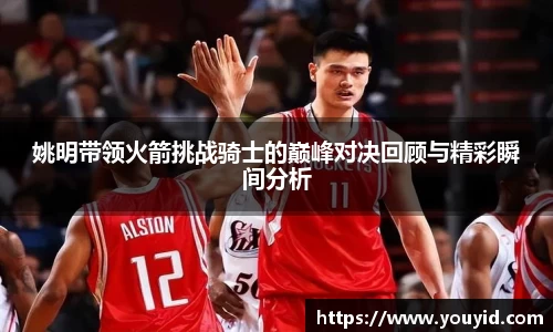 姚明带领火箭挑战骑士的巅峰对决回顾与精彩瞬间分析