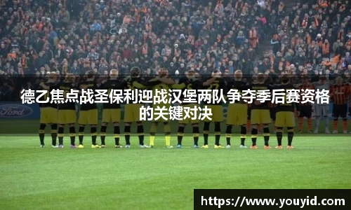 德乙焦点战圣保利迎战汉堡两队争夺季后赛资格的关键对决