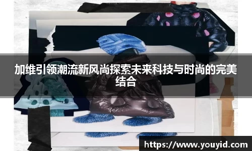 加维引领潮流新风尚探索未来科技与时尚的完美结合
