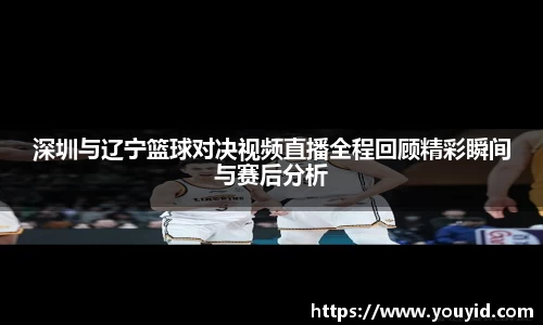 深圳与辽宁篮球对决视频直播全程回顾精彩瞬间与赛后分析