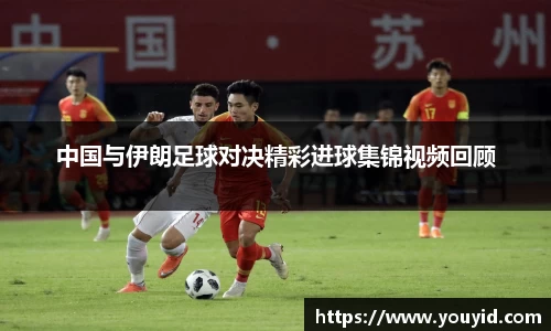 中国与伊朗足球对决精彩进球集锦视频回顾