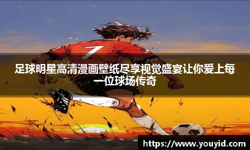 足球明星高清漫画壁纸尽享视觉盛宴让你爱上每一位球场传奇