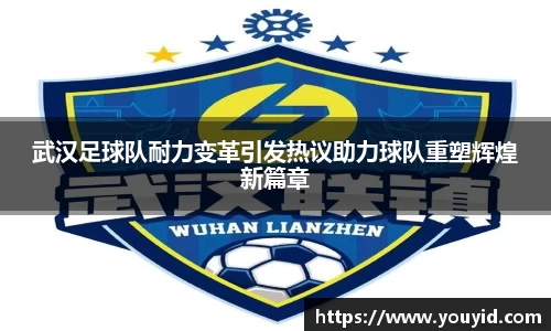 武汉足球队耐力变革引发热议助力球队重塑辉煌新篇章