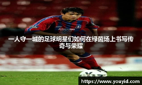 一人守一城的足球明星们如何在绿茵场上书写传奇与荣耀