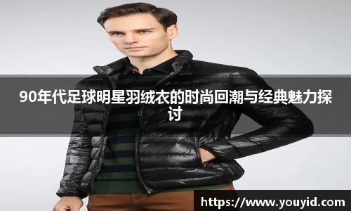 90年代足球明星羽绒衣的时尚回潮与经典魅力探讨