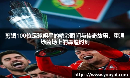 剪辑100位足球明星的精彩瞬间与传奇故事，重温绿茵场上的辉煌时刻
