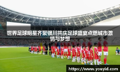 世界足球明星齐聚银川共庆足球盛宴点燃城市激情与梦想