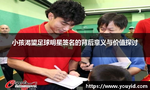 小孩渴望足球明星签名的背后意义与价值探讨