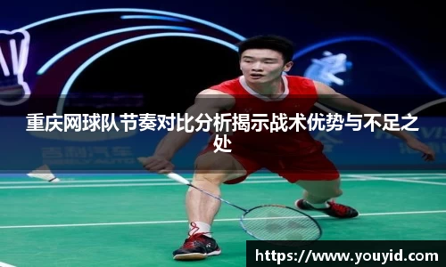 重庆网球队节奏对比分析揭示战术优势与不足之处